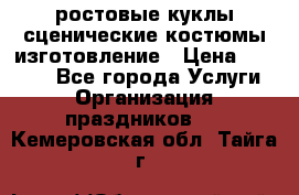 ростовые куклы.сценические костюмы.изготовление › Цена ­ 15 000 - Все города Услуги » Организация праздников   . Кемеровская обл.,Тайга г.